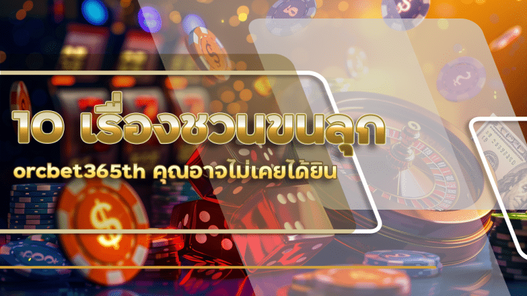 10 เรื่องชวนขนลุกเกี่ยวกับสล็อต orcbet365th คุณอาจไม่เคยได้ยิน