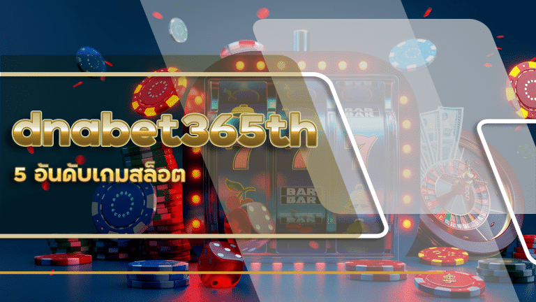 5 อันดับเกมสล็อต dnabet365th ที่ให้โบนัสคุ้มค่าที่สุด