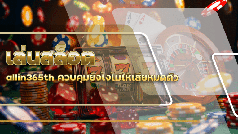 ความโลภในการเล่นสล็อต allin365th ควบคุมยังไงไม่ให้เสียหมดตัว