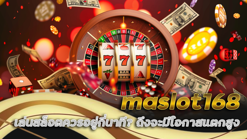 maslot168 เล่นสล็อตควรอยู่กี่นาที? ถึงจะมีโอกาสแตกสูง