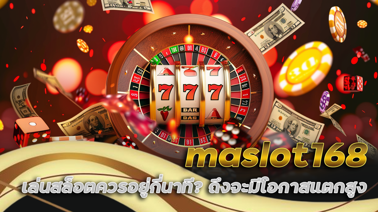 maslot168 เล่นสล็อตควรอยู่กี่นาที? ถึงจะมีโอกาสแตกสูง